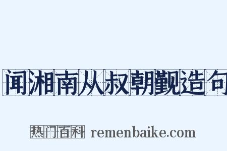闻湘南从叔朝觐造句是什么意思的图片